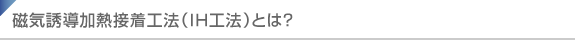 磁気誘導加熱接着工法（IH工法）とは