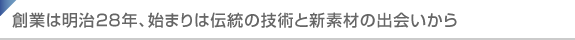 創業は明治28年、始まりは伝統の技術と新素材の出会いから