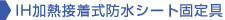 IH加熱接着式防水シート固定具